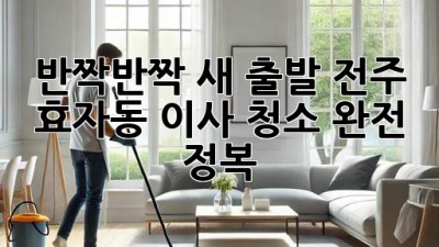 ✨ 반짝반짝 새 출발! 전주 효자동 이사 청소 완전 정복 🏡💖