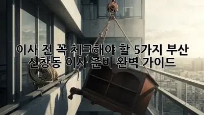 이사 전 꼭 체크해야 할 5가지! 부산 신창동 이사 준비 완벽 가이드