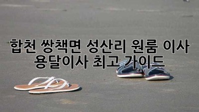 합천 쌍책면 성산리 원룸 이사? 용달이사 최고 가이드!